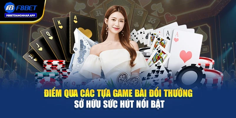 Điểm qua các tựa game bài đổi thưởng sở hữu sức hút nổi bật