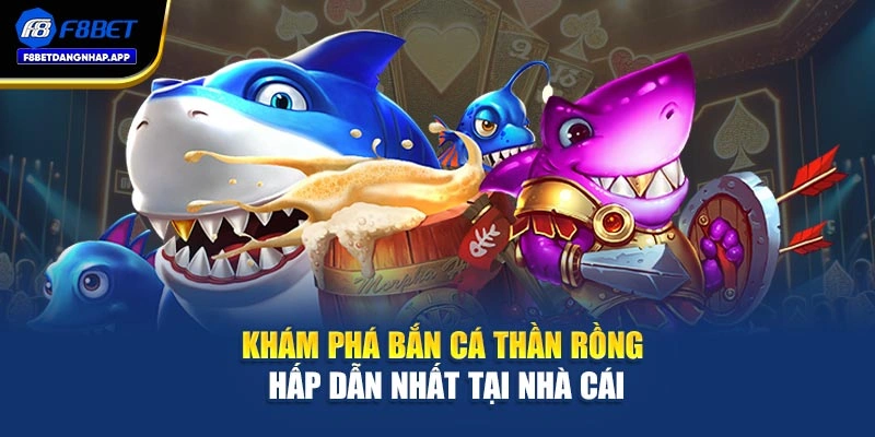 Khám phá bắn cá thần rồng hấp dẫn nhất tại nhà cái