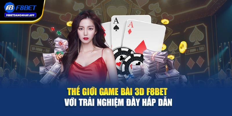 Thế giới game bài 3D F8bet với trải nghiệm đầy hấp dẫn